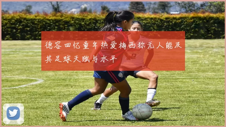 德容回忆童年热爱梅西称无人能及其足球天赋与水平