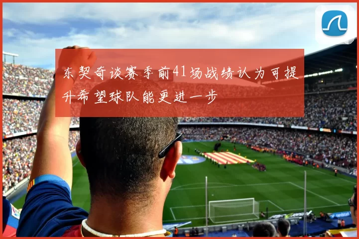 东契奇谈赛季前41场战绩认为可提升希望球队能更进一步
