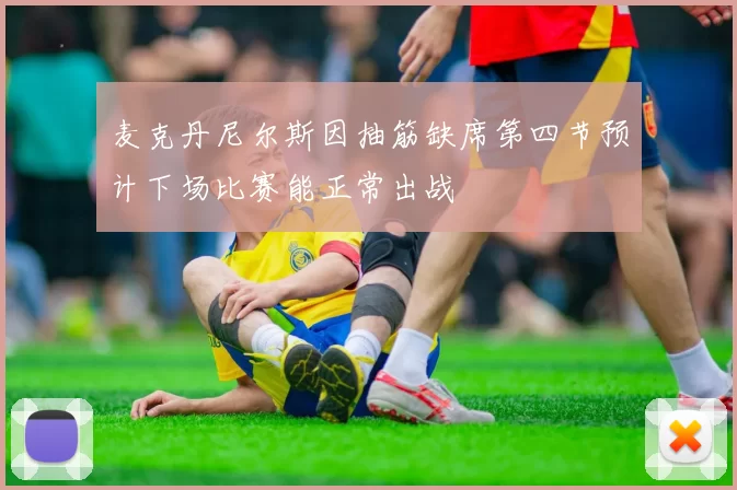 麦克丹尼尔斯因抽筋缺席第四节预计下场比赛能正常出战