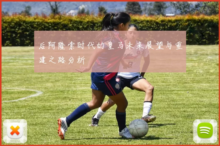 后阿隆索时代的皇马未来展望与重建之路分析