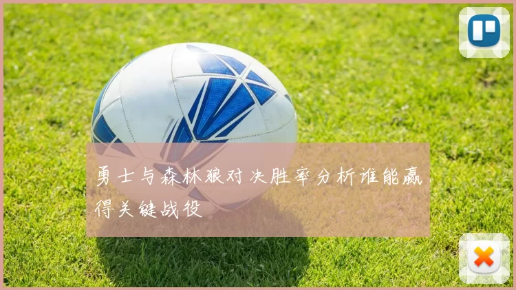 勇士与森林狼对决胜率分析谁能赢得关键战役