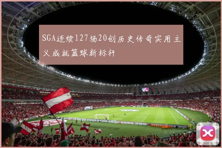 SGA连续127场20创历史传奇实用主义成就篮球新标杆