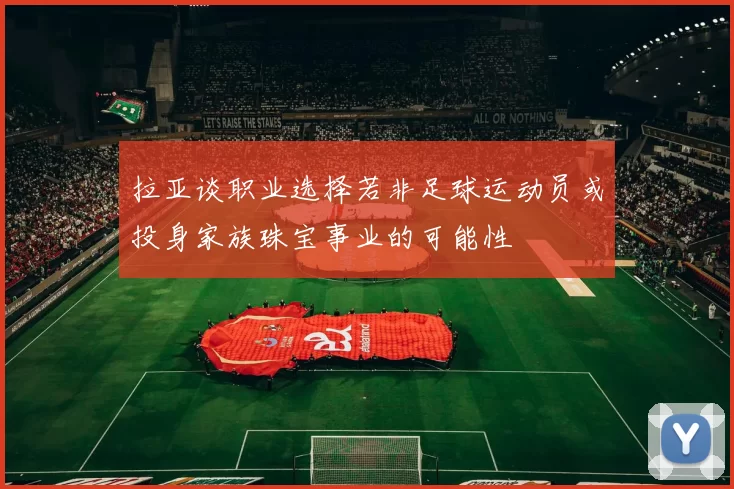 拉亚谈职业选择若非足球运动员或投身家族珠宝事业的可能性
