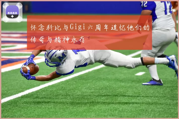 怀念科比与Gigi六周年追忆他们的传奇与精神永存