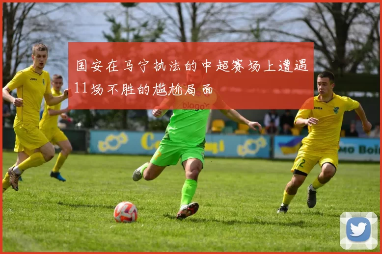 国安在马宁执法的中超赛场上遭遇11场不胜的尴尬局面