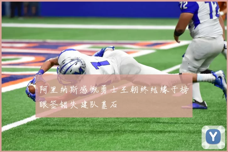 阿里纳斯感慨勇士王朝终结缘于榜眼签错失建队基石