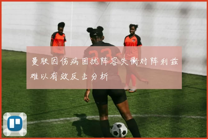 曼联因伤病困扰阵容失衡对阵利兹难以有效反击分析